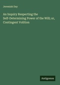 Cover: An Inquiry Respecting the Self-Determining Power of the Will; or, Contingent Volition - Antigonos Verlag