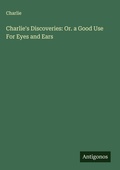 Cover: Charlie's Discoveries: Or. a Good Use For Eyes and Ears - Antigonos Verlag