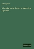 Cover: A Treatise on the Theory of Algebraical Equations - Antigonos Verlag