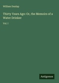 Cover: Thirty Years Ago: Or, the Memoirs of a Water Drinker - Antigonos Verlag
