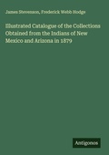 Cover: Illustrated Catalogue of the Collections Obtained from the Indians of New Mexico and Arizona in 1879 - Antigonos Verlag