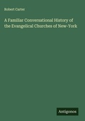 Cover: A Familiar Conversational History of the Evangelical Churches of New-York - Antigonos Verlag