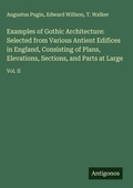Cover: Examples of Gothic Architecture: Selected from Various Antient Edifices in England, Consisting of Plans, Elevations, Sections, and Parts at Large - Antigonos Verlag