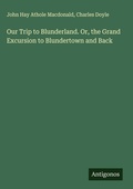 Cover: Our Trip to Blunderland. Or, the Grand Excursion to Blundertown and Back - Antigonos Verlag