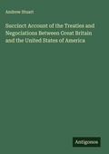 Cover: Succinct Account of the Treaties and Negociations Between Great Britain and the United States of America - Antigonos Verlag