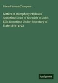 Cover: Letters of Humphrey Prideaux Sometime Dean of Norwich to John Ellis Sometime Under-Secretary of State 1674-1722 - Antigonos Verlag