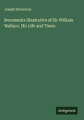 Cover: Documents Illustrative of Sir William Wallace, His Life and Times - Antigonos Verlag