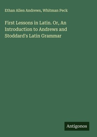 Enlarge image Cover: First Lessons in Latin. Or, An Introduction to Andrews and Stoddard's Latin Grammar - Antigonos Verlag
