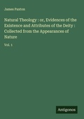 Cover: Natural Theology : or, Evidences of the Existence and Attributes of the Deity : Collected from the Appearances of Nature - Antigonos Verlag