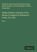 Cover: Phillip Stubbes's Anatomy of the Abuses in England in Shakspere's Youth, A.D. 1583 - Antigonos Verlag