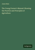Cover: The Young Farmer's Manual: Showing the Practice and Principles of Agriculture - Antigonos Verlag