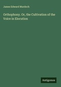 Cover: Orthophony. Or, the Cultivation of the Voice in Elocution - Antigonos Verlag