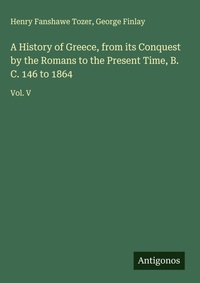 Enlarge image Cover: A History of Greece, from its Conquest by the Romans to the Present Time, B. C. 146 to 1864 - Antigonos Verlag
