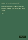 Cover: Characteristics of Goethe: From the German of Falk, Von M&uuml;ller, Etc., with Notes - Antigonos Verlag