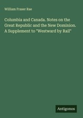Cover: Columbia and Canada. Notes on the Great Republic and the New Dominion. A Supplement to "Westward by Rail" - Antigonos Verlag