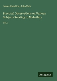 Enlarge image Cover: Practical Observations on Various Subjects Relating to Midwifery - Antigonos Verlag