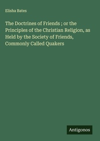 Enlarge image Cover: The Doctrines of Friends ; or the Principles of the Christian Religion, as Held by the Society of Friends, Commonly Called Quakers - Antigonos Verlag
