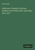 Cover: California. A Pleasure Trip from Gotham to the Golden Gate, April, May, June, 1877 - Antigonos Verlag