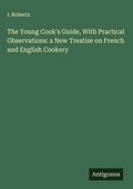 Cover: The Young Cook's Guide, With Practical Observations: a New Treatise on French and English Cookery - Antigonos Verlag