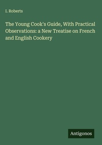 Enlarge image Cover: The Young Cook's Guide, With Practical Observations: a New Treatise on French and English Cookery - Antigonos Verlag