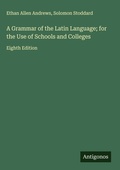 Cover: A Grammar of the Latin Language; for the Use of Schools and Colleges - Antigonos Verlag