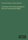 Cover: A Grammar of the Latin Language for the Use of Schools and College - Antigonos Verlag