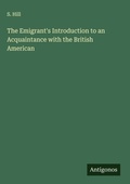Cover: The Emigrant's Introduction to an Acquaintance with the British American - Antigonos Verlag