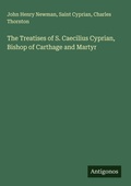 Cover: The Treatises of S. Caecilius Cyprian, Bishop of Carthage and Martyr - Antigonos Verlag