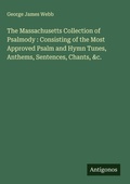 Cover: The Massachusetts Collection of Psalmody : Consisting of the Most Approved Psalm and Hymn Tunes, Anthems, Sentences, Chants, &c. - Antigonos Verlag