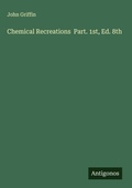 Cover: Chemical Recreations  Part. 1st, Ed. 8th - Antigonos Verlag