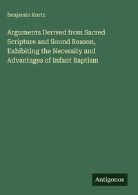 Enlarge image Cover: Arguments Derived from Sacred Scripture and Sound Reason, Exhibiting the Necessity and Advantages of Infant Baptism - Antigonos Verlag