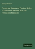 Cover: Connected Essays and Tracts, a Series of Inferences Deduced from the Principles of Sceptics - Antigonos Verlag