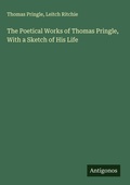 Cover: The Poetical Works of Thomas Pringle, With a Sketch of His Life - Antigonos Verlag