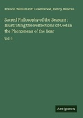 Cover: Sacred Philosophy of the Seasons ; Illustrating the Perfections of God in the Phenomena of the Year - Antigonos Verlag