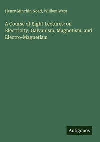 Enlarge image Cover: A Course of Eight Lectures: on Electricity, Galvanism, Magnetism, and Electro-Magnetism - Antigonos Verlag