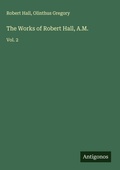 Cover: The Works of Robert Hall, A.M. - Antigonos Verlag
