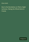 Cover: Key to the Revelation: in Thirty-Eight Lectures, Taking the Whole Book in Course - Antigonos Verlag