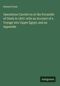 Cover: Operations Carried on at the Pyramids of Gizeh in 1837: with an Account of a Voyage into Upper Egypt, and an Appendix - Antigonos Verlag