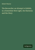 Cover: The Reconciler: an Attempt to Exhibit, in a Somewhat New Light, the Harmony and the Glory - Antigonos Verlag