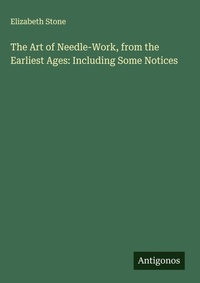Enlarge image Cover: The Art of Needle-Work, from the Earliest Ages: Including Some Notices - Antigonos Verlag