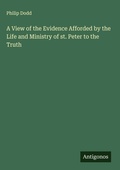 Cover: A View of the Evidence Afforded by the Life and Ministry of st. Peter to the Truth - Antigonos Verlag