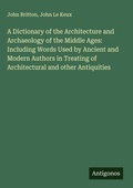 Cover: A Dictionary of the Architecture and Archaeology of the Middle Ages: Including Words Used by Ancient and Modern Authors in Treating of Architectural and other Antiquities - Antigonos Verlag