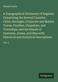 Cover: A Topographical Dictionary of England, Comprising the Several Counties, Cities, Boroughs, Corporate and Market Towns, Parishes, Chapelries, and Townships, and the Islands of Guernsey, Jersey, and Man with Historical and Statistical Descriptions - Antigonos Verlag