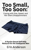 Cover: Too Small, Too Soon: Coping with Size, Speed, and Her Silent Disappointment - A Psycho-Sexual Self-Help Resource for the Inadequate Man - COLDGIRLFEVER Publishing