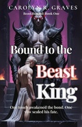 Cover: Bound to the Beast King: One Touch Awakened the Bond. One Vow Sealed His Fate (Beast Bonded Series, #1) - Carolyn R. Graves