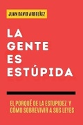Cover: La Gente es Estupida - El Porque De La Estupidez Y Como Sobrevivir A Sus Leyes - Juan David Arbelaez