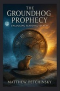 Cover: The Groundhog Prophecy - Matthew Edward Petchinsky