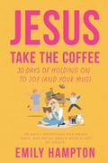 Cover: Jesus Take the Coffee - Emily Hampton Author