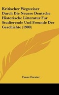 Cover: Kritischer Wegweiser Durch Die Neuere Deutsche Historische Litteratur Fur Studierende Und Freunde Der Geschichte (1900) - Kessinger Publishing