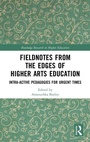 Cover: Fieldnotes from the Edges of Higher Arts Education - Routledge